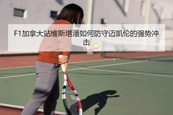 F1加拿大站维斯塔潘如何防守迈凯伦的强势冲击
